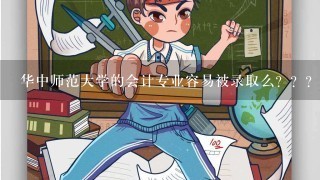 华中师范大学的会计专业容易被录取么？？？？这个专业在那个学校怎么样？