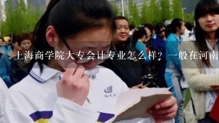 上海商学院大专会计专业怎么样？一般在河南省的分数线多少？