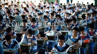 辽宁科技大学录取分数线2022