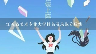 江苏省美术专业大学排名及录取分数线