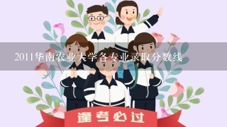 2011华南农业大学各专业录取分数线