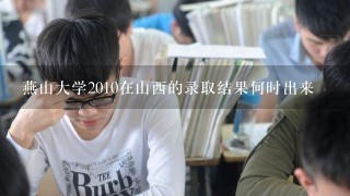 燕山大学2010在山西的录取结果何时出来