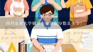 四川农业大学烟草专业录取分数是多少？