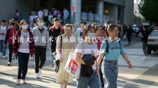 宁波大学美术生录取分数线是多少