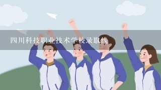四川科技职业技术学校录取线