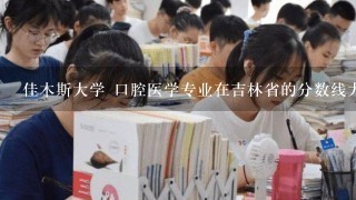 佳木斯大学 口腔医学专业在吉林省的分数线大约是多少分？