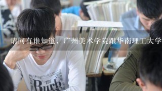 请问有谁知道，广州美术学院跟华南理工大学设计学院录取是否同时...