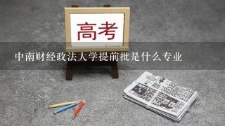 中南财经政法大学提前批是什么专业