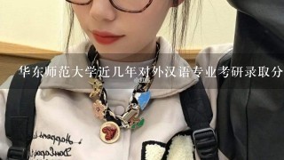 华东师范大学近几年对外汉语专业考研录取分数线