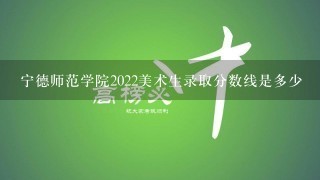 宁德师范学院2022美术生录取分数线是多少