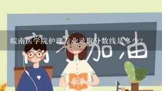 皖南医学院护理专业录取分数线是多少？