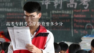 高考专科考小学教育要多少分