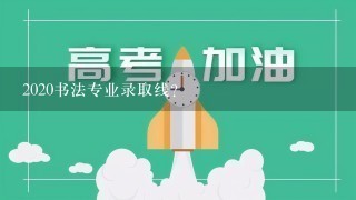 2020书法专业录取线？