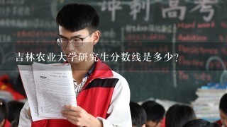 吉林农业大学研究生分数线是多少？