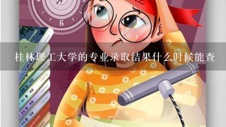 桂林理工大学的专业录取结果什么时候能查