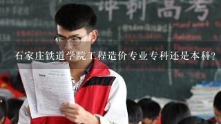 石家庄铁道学院工程造价专业专科还是本科？分数线？