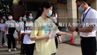 学传媒专业的上深圳大学 厦门大学的分数线是多少？