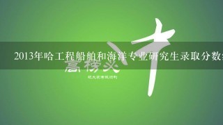 2013年哈工程船舶和海洋专业研究生录取分数线