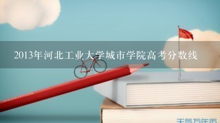 2013年河北工业大学城市学院高考分数线