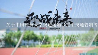 关于中国民航大学交通运输（空中交通管制等）专业的录取和就业情况