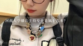 河南大学播音主持专业是属于几本？