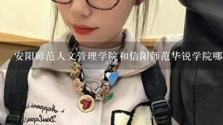 安阳师范人文管理学院和信阳师范华锐学院哪个更好？