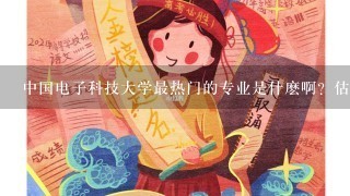 中国电子科技大学最热门的专业是什麽啊？估计07录取分是多少啊？谢谢知道的告诉我哈？