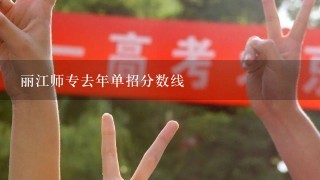 丽江师专去年单招分数线