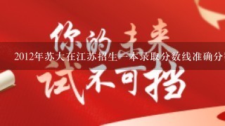 2012年苏大在江苏招生一本录取分数线准确分数多少？