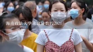 海南政法大学录取分数线2021