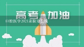 口腔医学2021录取分数线