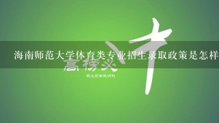 海南师范大学体育类专业招生录取政策是怎样的？