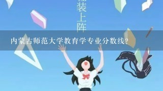 内蒙古师范大学教育学专业分数线？