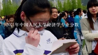 2021年中国人民大学经济学专业分数