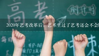 2020年艺考改革后，艺术生过了艺考还会不会降分录取