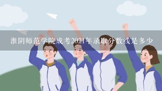 淮阴师范学院成考2021年录取分数线是多少