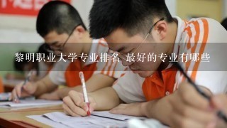 黎明职业大学专业排名 最好的专业有哪些