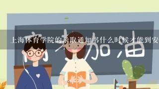 上海体育学院的录取通知书什么时候才能到安徽宿州呢？二本文史专业的。