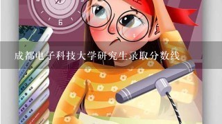 成都电子科技大学研究生录取分数线