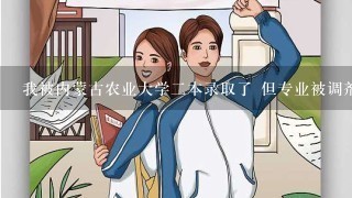 我被内蒙古农业大学二本录取了 但专业被调剂了 能转专业吗？ 请位达人帮我解答一下 谢谢！