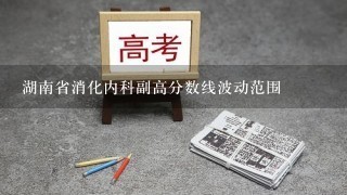 湖南省消化内科副高分数线波动范围