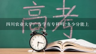 四川农业大学广告学有专科吗?多少分能上