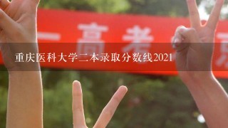 重庆医科大学二本录取分数线2021