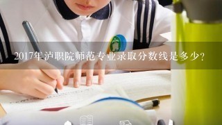 2017年泸职院师范专业录取分数线是多少?