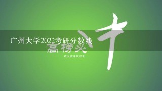 广州大学2022考研分数线