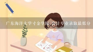 广东海洋大学寸金学院 会计专业录取最低分