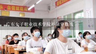 广东女子职业技术学院补录分数线