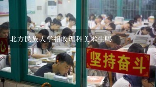 北方民族大学招收理科美术生吗