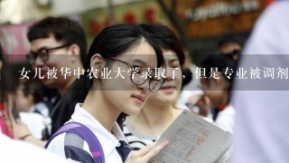 女儿被华中农业大学录取了，但是专业被调剂到水产类，该怎么办？