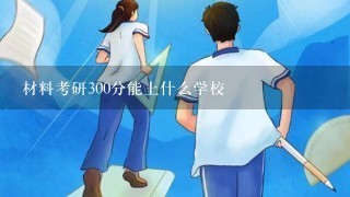 材料考研300分能上什么学校